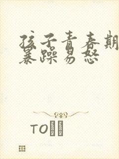 孩子青春期脾气暴躁易怒