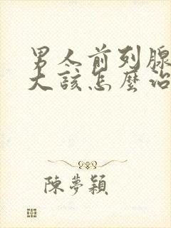 男人前列腺有肥大该怎么治疗好