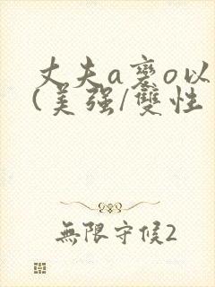 丈夫a变o以后(美强/双性