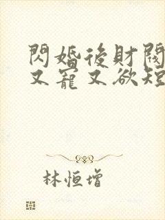 闪婚后财阀老公又宠又欲短剧