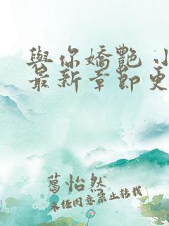 与你娇艳 小说最新章节更新