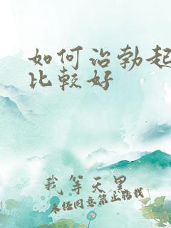 如何治勃起无力比较好