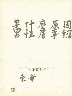 是什么原因导致男性房事缩短