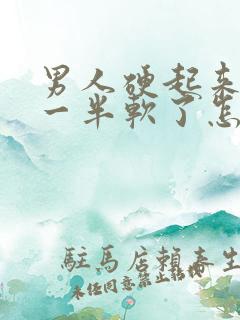 男人硬起来做到一半软了怎么回事