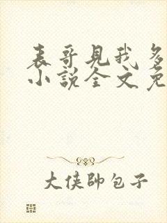 表哥见我多妩媚小说全文免费阅读笔趣阁