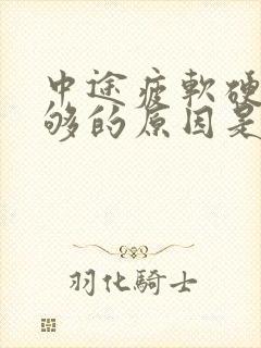 中途疲软硬度不够的原因是什么