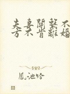 夫妻关系不好男方不肯离婚怎么办