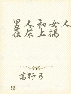 男人和女人一起在床上搞