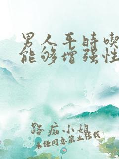 男人平时吃什么能够增强性功能