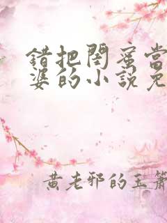 错把闺蜜当成老婆的小说免费阅读