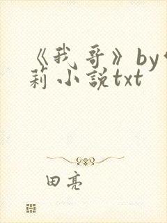 《我哥》by雪莉小说txt