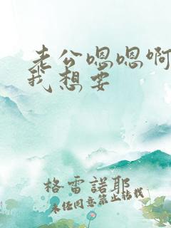 老公嗯嗯啊啊啊我想要