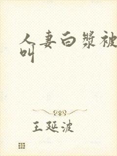 人妻白浆被嗷嗷叫