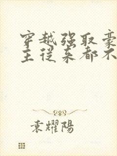 穿越强取豪夺女主从来都不爱男主