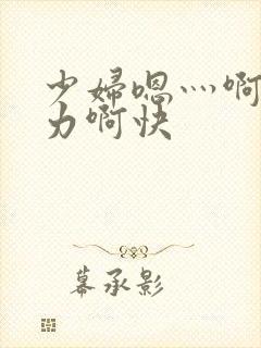 少妇嗯灬啊灬用力啊快