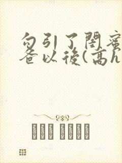 勾引了闺蜜的爸爸以后(高h丿