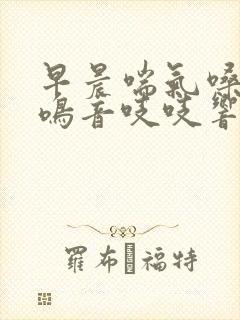 早晨喘气嗓子有鸣音吱吱响