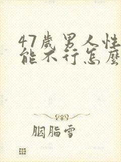 47岁男人性功能不行怎么治疗