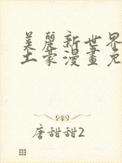 美丽新世界韩漫土豪漫画免费漫画在线