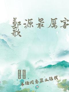 郑源最厉害三首歌