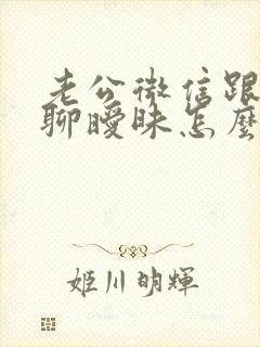 老公微信跟女人聊暧昧怎么办