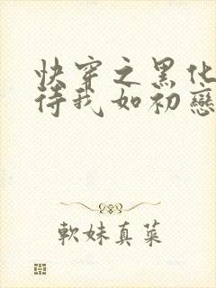 快穿之黑化反派待我如初恋