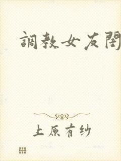 调教女友闺蜜