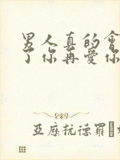 男人真的会先睡了你再爱你吗