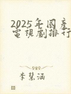 2025年国产电视剧排行榜前十名