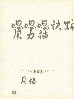 嗯嗯嗯快点深点用力插