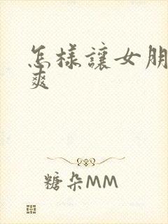 怎样让女朋友很爽