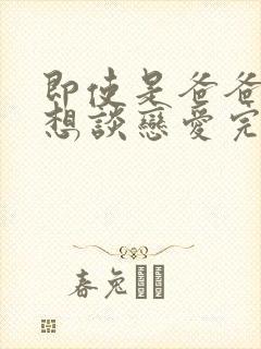 即使是爸爸但也想谈恋爱完整版