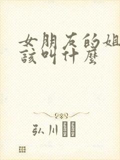 女朋友的姐姐应该叫什么