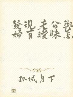 发现老公与儿媳妇有暧昧怎么处理