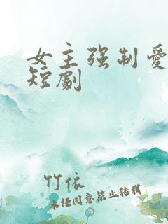 女主强制爱男主短剧