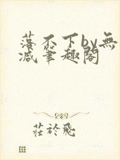 落不下by无删减笔趣阁