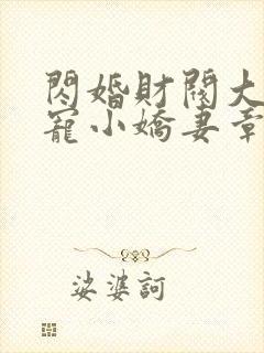 闪婚财阀大叔强宠小娇妻章节