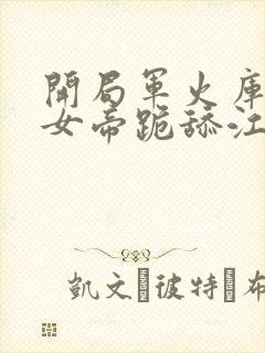 开局军火库我让女帝跪舔江辰动画