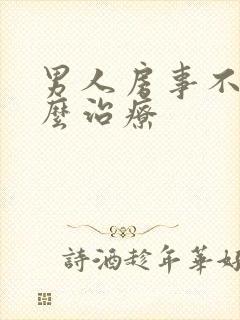 男人房事不硬怎么治疗