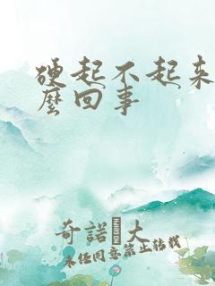 硬起不起来是怎么回事