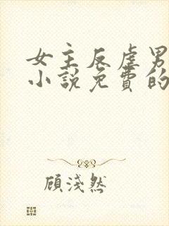 女主反虐男主的小说免费的