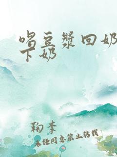 喝豆浆回奶还是下奶