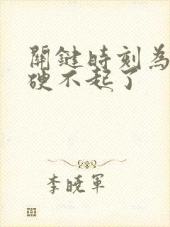 关键时刻为什么硬不起了