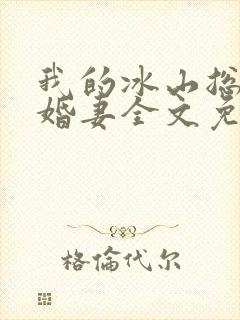 我的冰山总裁未婚妻全文免费