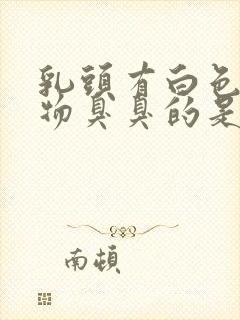 乳头有白色分泌物臭臭的是怎么回事