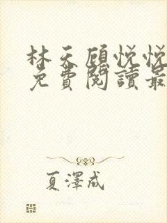 林天顾悦悦全文免费阅读最新章节小