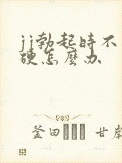 jj勃起时不够硬怎么办