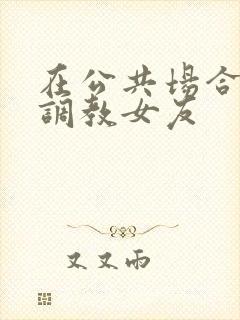 在公共场合暴露调教女友