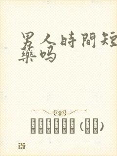 男人时间短吃啥药吗