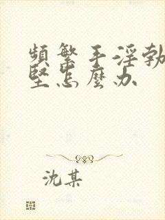 频繁手淫勃起不坚怎么办